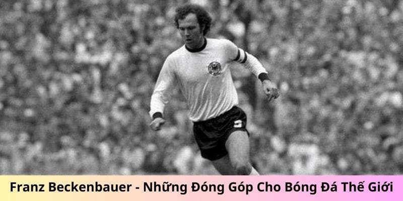Franz Beckenbauer - Những Đóng Góp Cho Bóng Đá Thế Giới