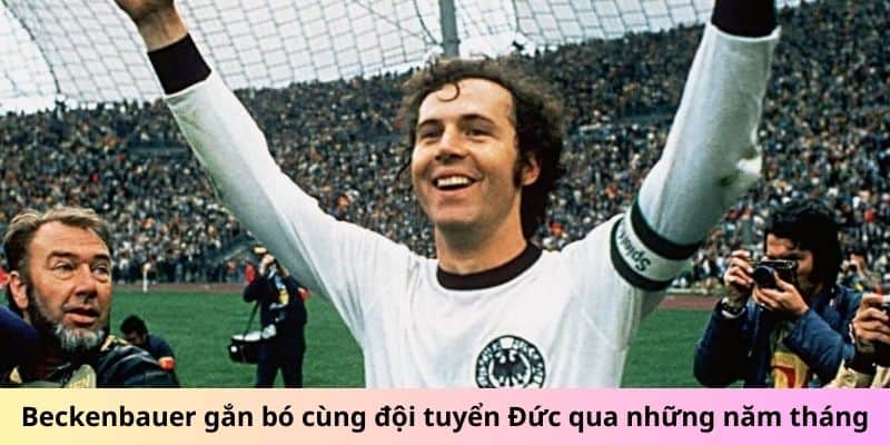 Beckenbauer gắn bó cùng đội tuyển Đức qua những năm tháng