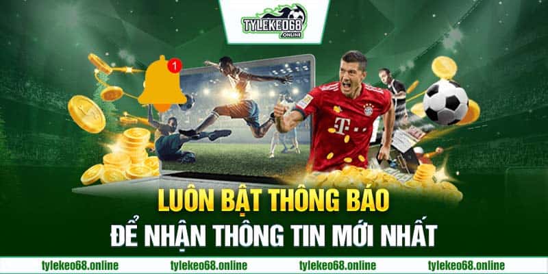 Luôn bật thông báo để nhận thông tin mới nhất