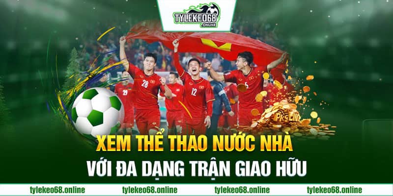 Xem thể thao nước nhà với đa dạng trận giao hữu